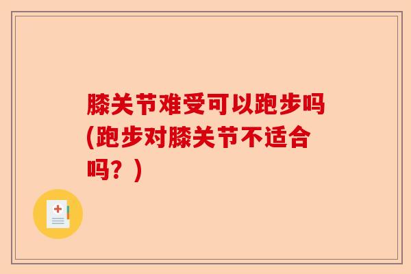 膝关节难受可以跑步吗(跑步对膝关节不适合吗？)