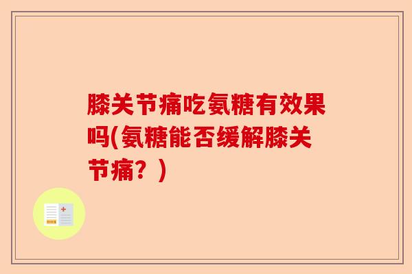 膝关节痛吃氨糖有效果吗(氨糖能否缓解膝关节痛？)
