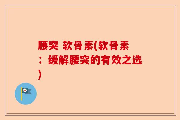 腰突 软骨素(软骨素：缓解腰突的有效之选)