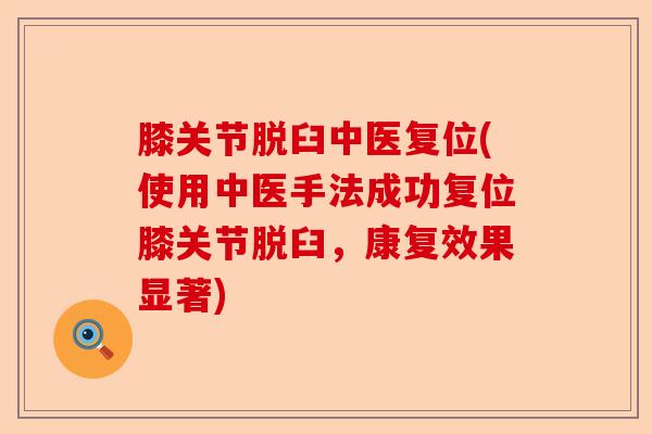 膝关节脱臼中医复位(使用中医手法成功复位膝关节脱臼，康复效果显著)