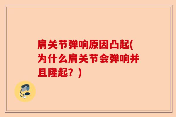 肩关节弹响原因凸起(为什么肩关节会弹响并且隆起？)