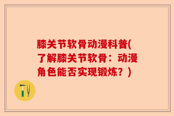 膝关节软骨动漫科普(了解膝关节软骨：动漫角色能否实现锻炼？)