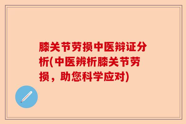 膝关节劳损中医辩证分析(中医辨析膝关节劳损，助您科学应对)