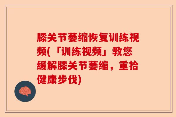 膝关节萎缩恢复训练视频(「训练视频」教您缓解膝关节萎缩，重拾健康步伐)-第1张图片-关节保镖