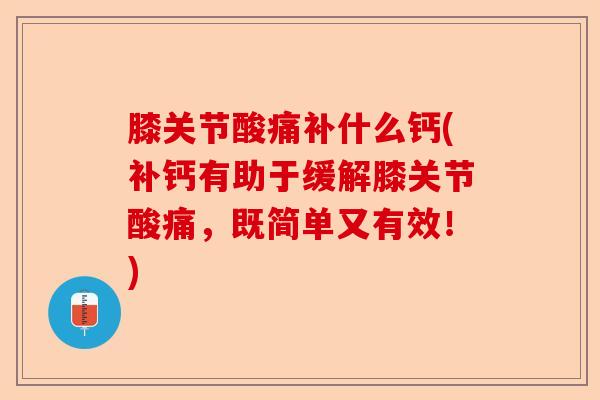 膝关节酸痛补什么钙(补钙有助于缓解膝关节酸痛，既简单又有效！)