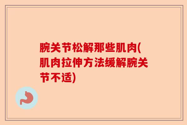 腕关节松解那些肌肉(肌肉拉伸方法缓解腕关节不适)