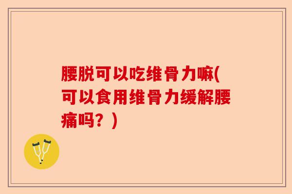 腰脱可以吃维骨力嘛(可以食用维骨力缓解腰痛吗？)-第1张图片-关节保镖