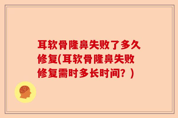 耳软骨隆鼻失败了多久修复(耳软骨隆鼻失败修复需时多长时间？)-第1张图片-关节保镖