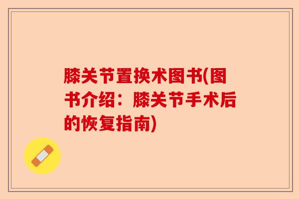膝关节置换术图书(图书介绍：膝关节手术后的恢复指南)-第1张图片-关节保镖
