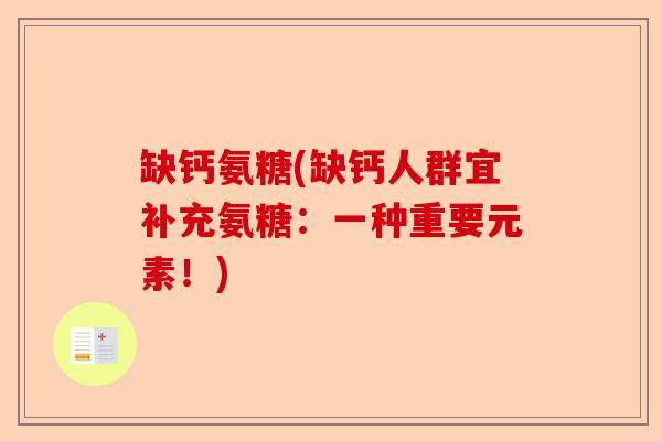 缺钙氨糖(缺钙人群宜补充氨糖：一种重要元素！)-第1张图片-关节保镖