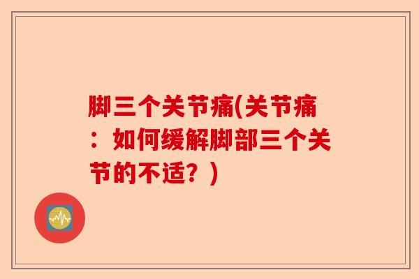 脚三个关节痛(关节痛：如何缓解脚部三个关节的不适？)-第1张图片-关节保镖