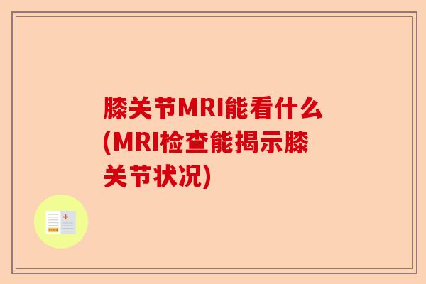 膝关节MRI能看什么(MRI检查能揭示膝关节状况)-第1张图片-关节保镖