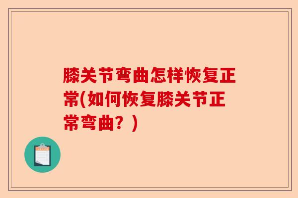 膝关节弯曲怎样恢复正常(如何恢复膝关节正常弯曲？)-第1张图片-关节保镖