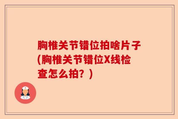 胸椎关节错位拍啥片子(胸椎关节错位X线检查怎么拍？)-第1张图片-关节保镖
