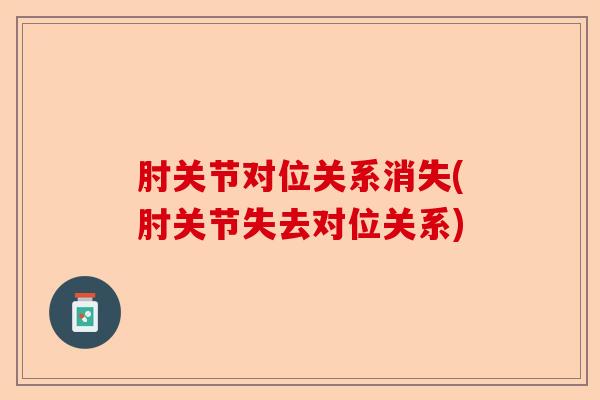 肘关节对位关系消失(肘关节失去对位关系)