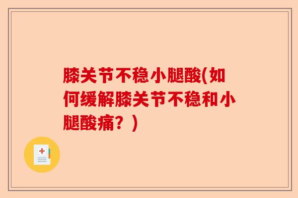 膝关节不稳小腿酸(如何缓解膝关节不稳和小腿酸痛？)-第1张图片-关节保镖