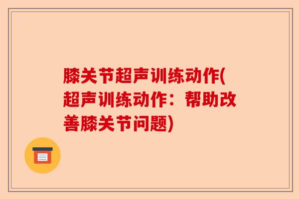 膝关节超声训练动作(超声训练动作：帮助改善膝关节问题)-第1张图片-关节保镖