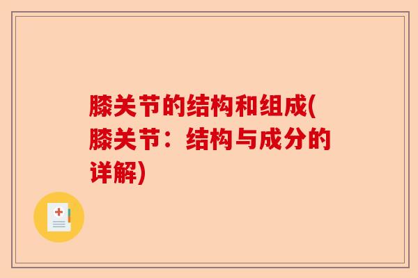 膝关节的结构和组成(膝关节：结构与成分的详解)-第1张图片-关节保镖
