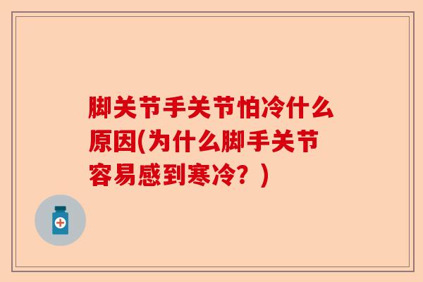 脚关节手关节怕冷什么原因(为什么脚手关节容易感到寒冷？)-第1张图片-关节保镖