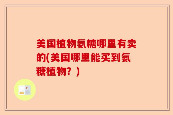 美国植物氨糖哪里有卖的(美国哪里能买到氨糖植物？)-第1张图片-关节保镖