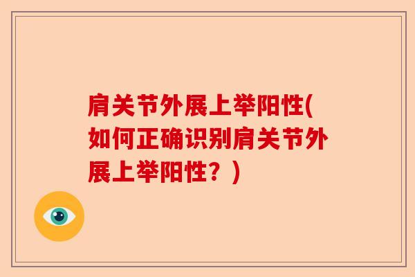 肩关节外展上举阳性(如何正确识别肩关节外展上举阳性？)-第1张图片-关节保镖