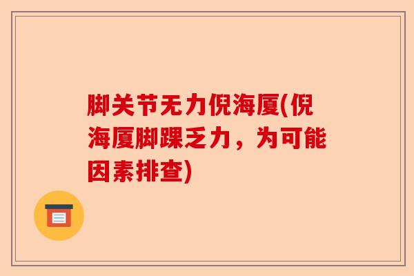 脚关节无力倪海厦(倪海厦脚踝乏力，为可能因素排查)-第1张图片-关节保镖