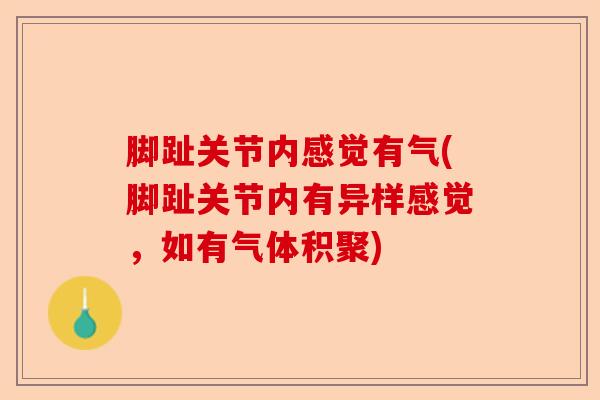 脚趾关节内感觉有气(脚趾关节内有异样感觉，如有气体积聚)-第1张图片-关节保镖