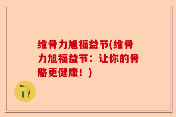 维骨力旭福益节(维骨力旭福益节：让你的骨骼更健康！)-第1张图片-关节保镖