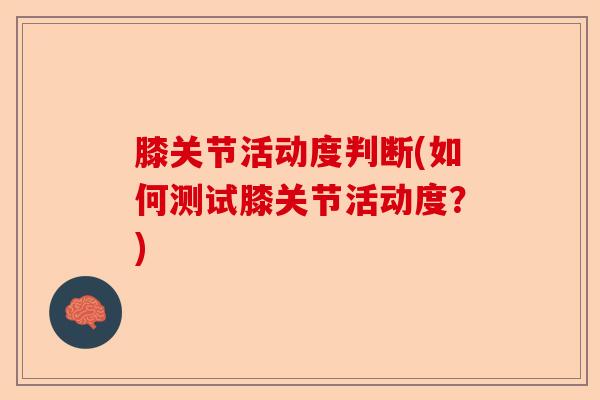 膝关节活动度判断(如何测试膝关节活动度？)-第1张图片-关节保镖