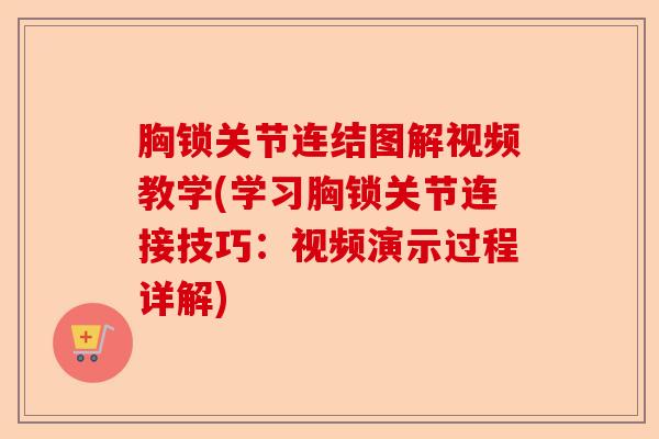 胸锁关节连结图解视频教学(学习胸锁关节连接技巧：视频演示过程详解)-第1张图片-关节保镖