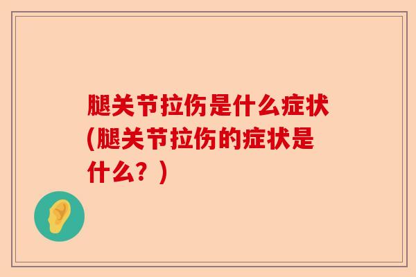腿关节拉伤是什么症状(腿关节拉伤的症状是什么？)-第1张图片-关节保镖