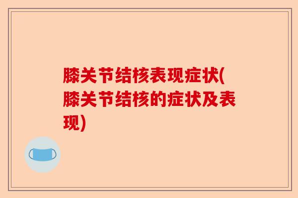 膝关节结核表现症状(膝关节结核的症状及表现)-第1张图片-关节保镖