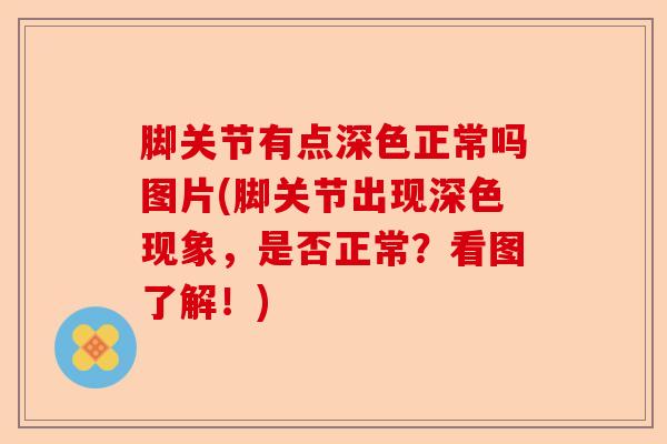 脚关节有点深色正常吗图片(脚关节出现深色现象，是否正常？看图了解！)-第1张图片-关节保镖