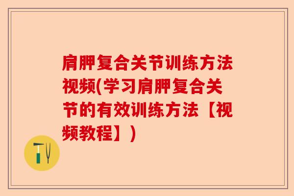 肩胛复合关节训练方法视频(学习肩胛复合关节的有效训练方法【视频教程】)-第1张图片-关节保镖