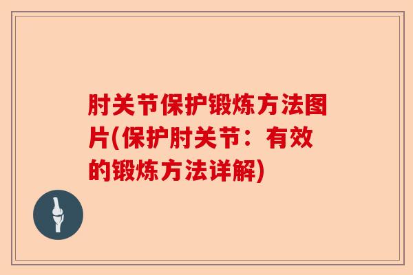 肘关节保护锻炼方法图片(保护肘关节：有效的锻炼方法详解)-第1张图片-关节保镖