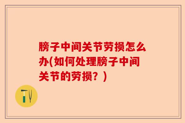 膀子中间关节劳损怎么办(如何处理膀子中间关节的劳损？)-第1张图片-关节保镖