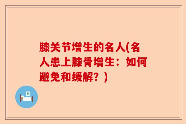 膝关节增生的名人(名人患上膝骨增生：如何避免和缓解？)-第1张图片-关节保镖