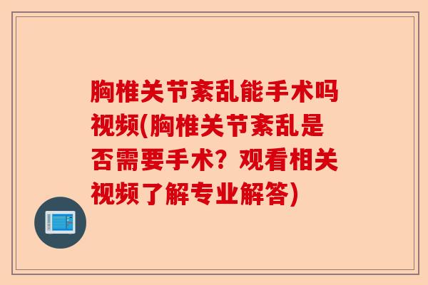 胸椎关节紊乱能手术吗视频(胸椎关节紊乱是否需要手术？观看相关视频了解专业解答)-第1张图片-关节保镖