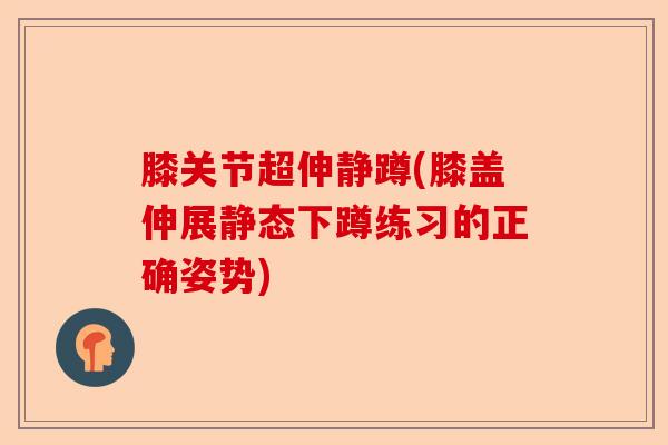 膝关节超伸静蹲(膝盖伸展静态下蹲练习的正确姿势)-第1张图片-关节保镖