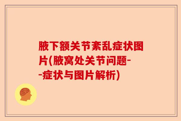 腋下额关节紊乱症状图片(腋窝处关节问题--症状与图片解析)-第1张图片-关节保镖
