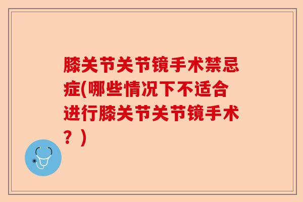 膝关节关节镜手术禁忌症(哪些情况下不适合进行膝关节关节镜手术？)-第1张图片-关节保镖