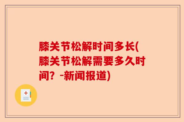 膝关节松解时间多长(膝关节松解需要多久时间？-新闻报道)-第1张图片-关节保镖