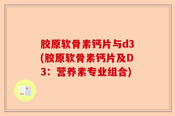胶原软骨素钙片与d3(胶原软骨素钙片及D3：营养素专业组合)-第1张图片-关节保镖