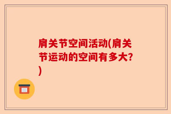 肩关节空间活动(肩关节运动的空间有多大？)-第1张图片-关节保镖