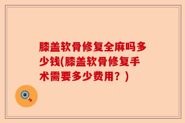 膝盖软骨修复全麻吗多少钱(膝盖软骨修复手术需要多少费用？)-第1张图片-关节保镖