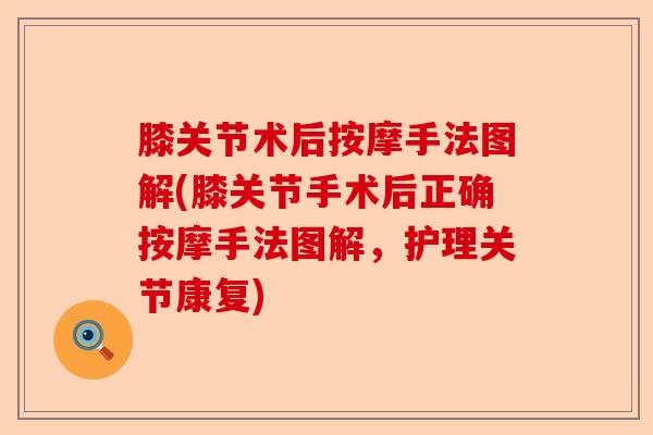 膝关节术后按摩手法图解(膝关节手术后正确按摩手法图解，护理关节康复)-第1张图片-关节保镖