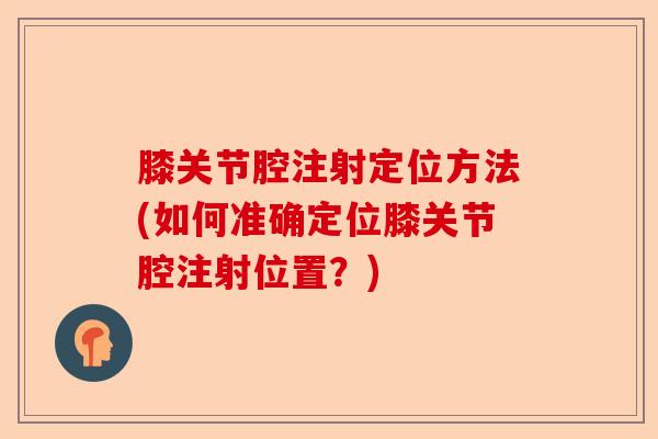膝关节腔注射定位方法(如何准确定位膝关节腔注射位置？)-第1张图片-关节保镖