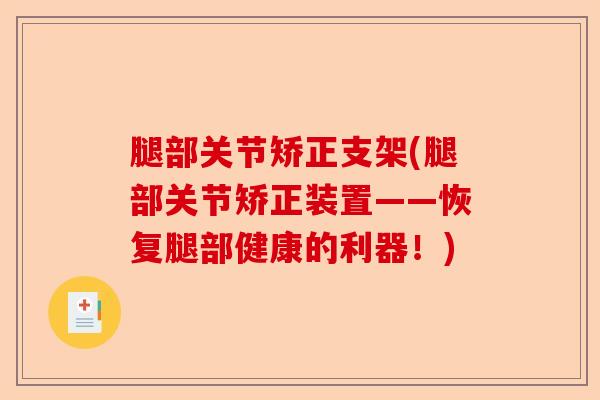 腿部关节矫正支架(腿部关节矫正装置——恢复腿部健康的利器！)-第1张图片-关节保镖