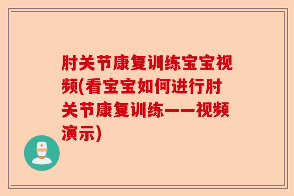 肘关节康复训练宝宝视频(看宝宝如何进行肘关节康复训练——视频演示)-第1张图片-关节保镖