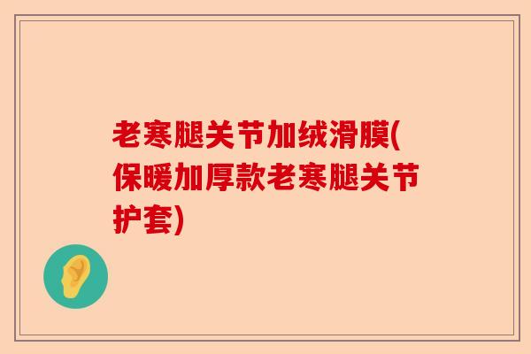 老寒腿关节加绒滑膜(保暖加厚款老寒腿关节护套)-第1张图片-关节保镖